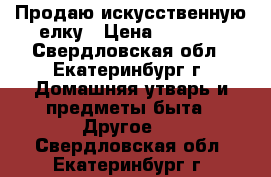 Продаю искусственную елку › Цена ­ 2 000 - Свердловская обл., Екатеринбург г. Домашняя утварь и предметы быта » Другое   . Свердловская обл.,Екатеринбург г.